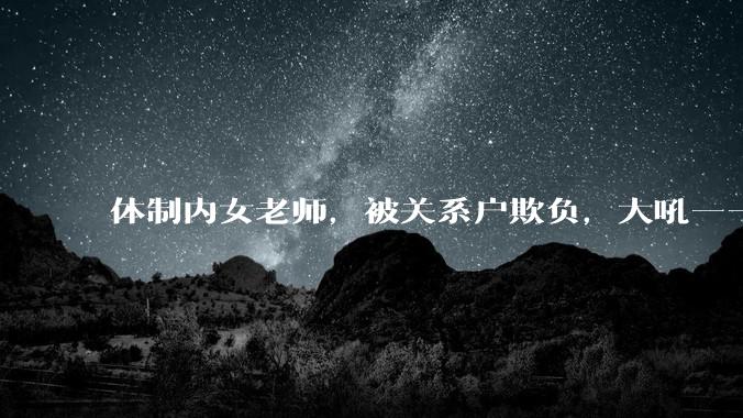 体制内女老师，被关系户欺负，大吼——"不干就给老子滚"，我该怎么办？